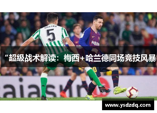 “超级战术解读：梅西+哈兰德同场竞技风暴”