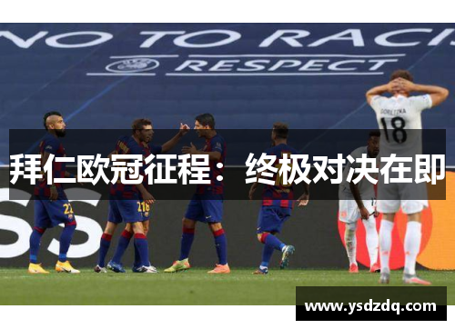 拜仁欧冠征程：终极对决在即