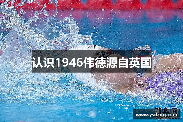 认识1946伟德源自英国